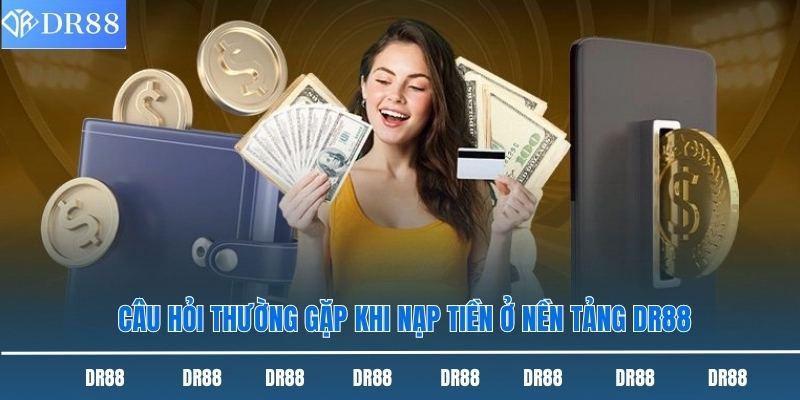 Hướng Dẫn Nạp Tiền Dr88 Nhanh Chóng Và Chuẩn Xác Nhất 3 Câu hỏi thường gặp khi nạp tiền ở nền tảng DR88