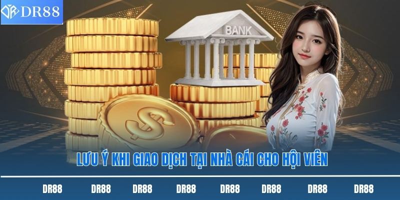 Hướng Dẫn Nạp Tiền Dr88 Nhanh Chóng Và Chuẩn Xác Nhất 2 Lưu ý khi giao dịch tại nhà cái cho hội viên