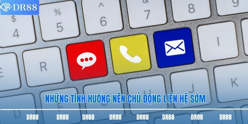 Những tình huống nên chủ động liên hệ sớm